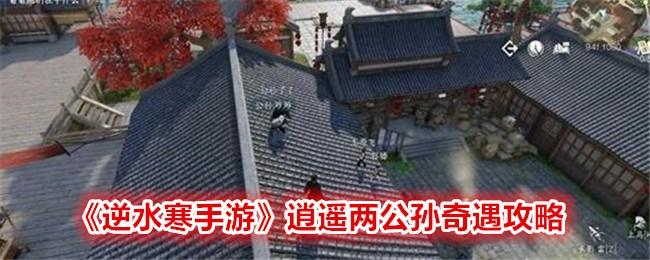 逆水寒手游逍遥两公孙奇遇攻略-逍遥两公孙奇遇怎么触发完成