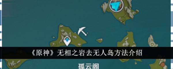 原神无相之岩怎么去无人岛-无相之岩去无人岛方法