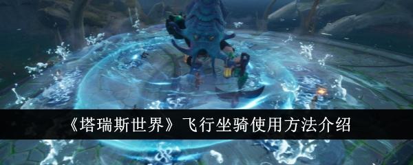 塔瑞斯世界飞行坐骑怎么使用-飞行坐骑使用方法介绍