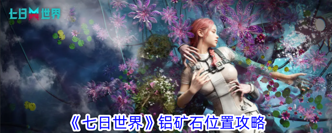 七日世界铝矿石在哪-铝矿石位置攻略
