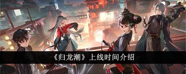 归龙潮什么时候上线-上线时间介绍