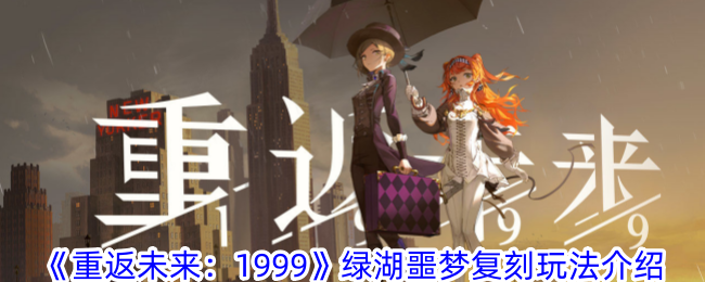 重返未来1999绿湖噩梦复刻怎么玩-绿湖噩梦复刻玩法介绍