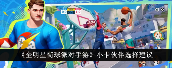 全明星街球派对手游小卡伙伴怎么选-小卡伙伴选择建议