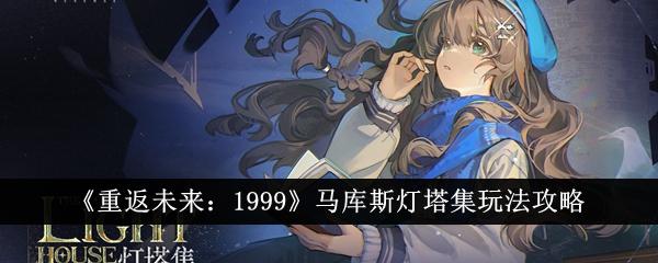 重返未来1999马库斯灯塔集怎么玩-马库斯灯塔集玩法攻略