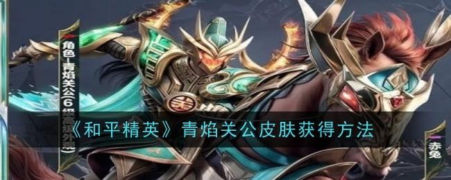 和平精英青焰关公皮肤怎么获得-青焰关公皮肤获得方法