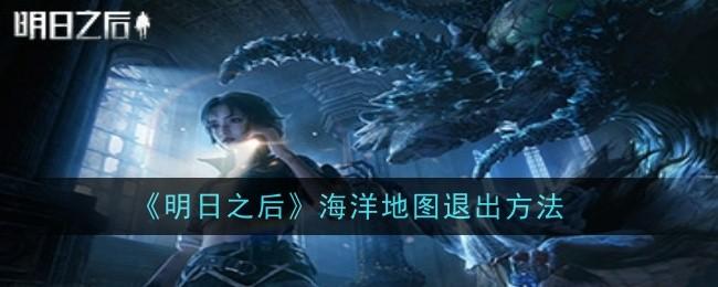 明日之后海洋地图怎么退出-海洋地图退出方法