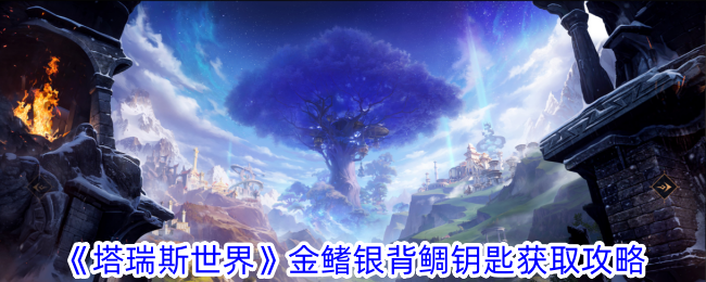塔瑞斯世界金鳍银背鲷钥匙怎么获得-金鳍银背鲷钥匙获取攻略