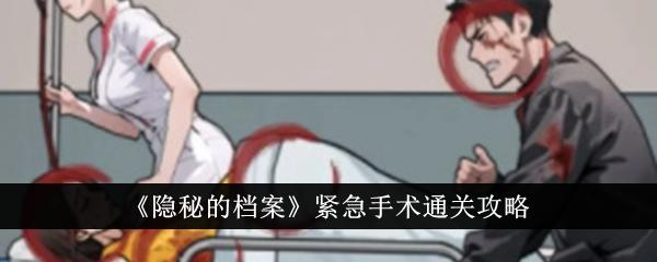 隐秘的档案紧急手术怎么通关-紧急手术通关攻略
