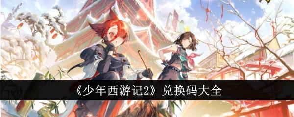 少年西游记2兑换码有哪些-兑换码大全分享