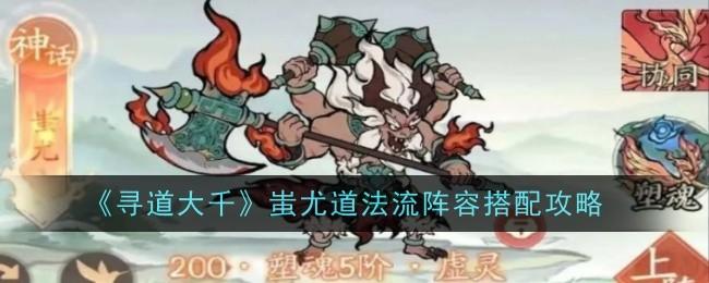 寻道大千蚩尤道法流阵容怎么搭配-蚩尤道法流阵容搭配攻略