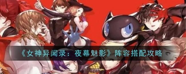 女神异闻录夜幕魅影阵容怎么搭配-阵容搭配攻略