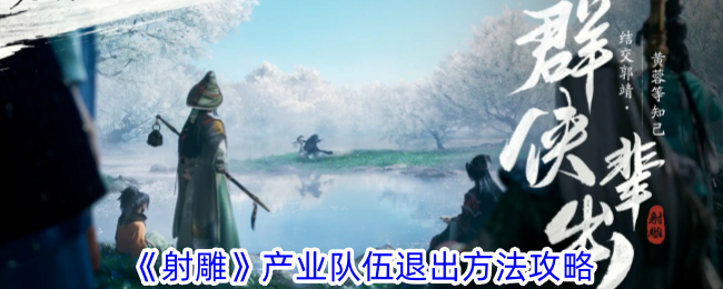 射雕产业队伍怎么退出-产业队伍退出方法