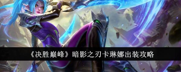 决胜巅峰暗影之刃卡琳娜怎么出装-暗影之刃卡琳娜出装攻略