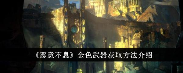 恶意不息金色武器怎么获得-金色武器获取方法