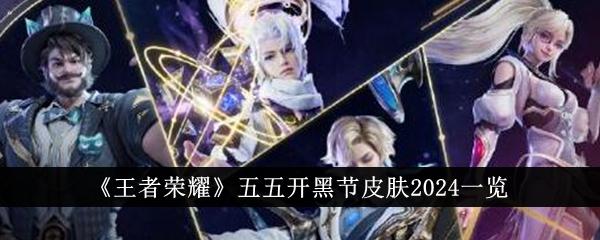 王者荣耀五五开黑节皮肤有哪些-五五开黑节新皮肤2024一览