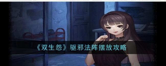 双生怨驱邪法阵怎么摆放-驱邪法阵摆放攻略