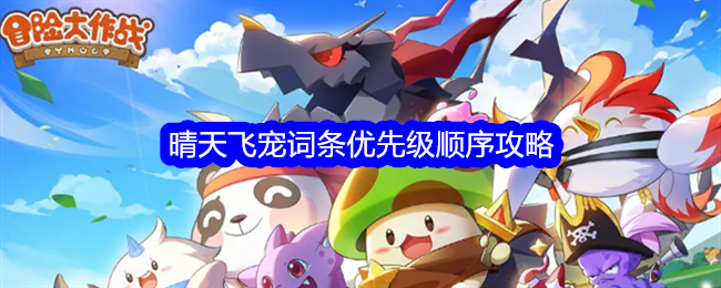 冒险大作战晴天飞宠词条优先级-晴天飞宠词条优先级顺序