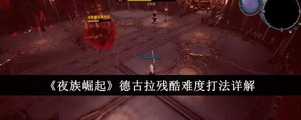 夜族崛起德古拉残酷难度怎么打-德古拉残酷难度打法详解