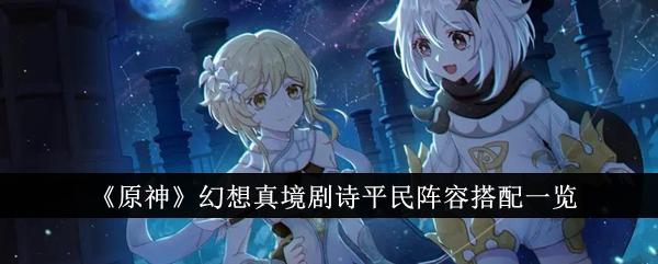 原神幻想真境剧诗平民阵容怎么搭配-幻想真境剧诗平民阵容推荐
