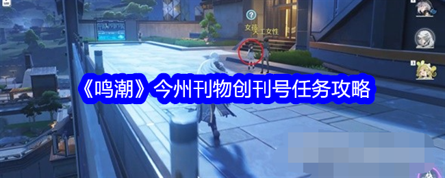 鸣潮今州刊物创刊号任务攻略-今州刊物创刊号任务怎么做