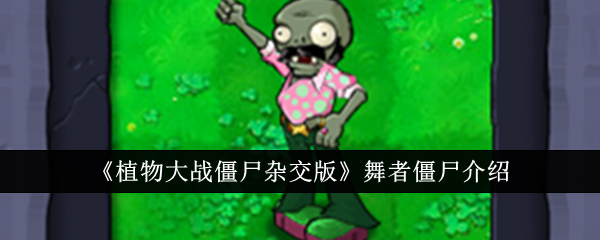 植物大战僵尸杂交版舞者僵尸怎么样-舞者僵尸图鉴