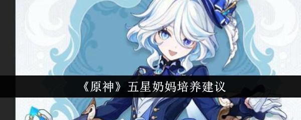 原神五星奶妈怎么培养-五星奶妈培养建议