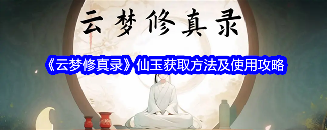 云梦修真录仙玉怎么获得-仙玉获取方法