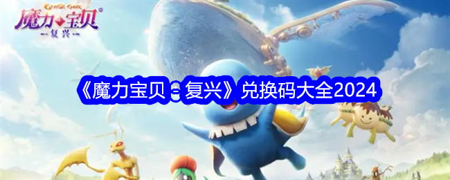 魔力宝贝复兴公测兑换码是什么-兑换码大全2024