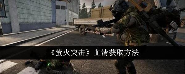 萤火突击血清怎么获得-血清获取方法