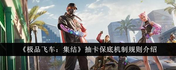 极品飞车集结抽卡保底机制规则是什么-抽卡保底机制规则介绍