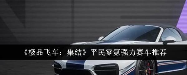 极品飞车集结强力赛车选什么-平民零氪阵容推荐