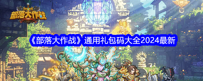 部落大作战礼包码有哪些-兑换码2024