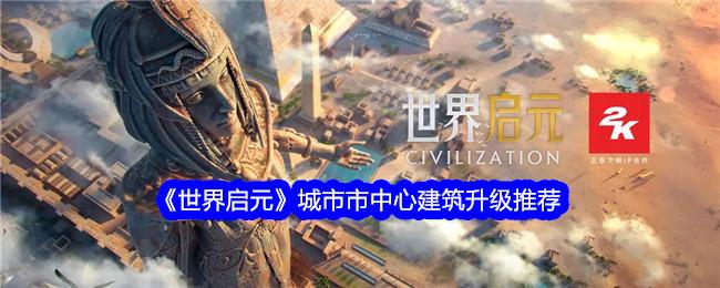 世界启元城市市中心建筑升级攻略-城市市中心建筑怎么升级