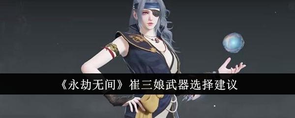 永劫无间崔三娘武器怎么选-崔三娘武器选择建议