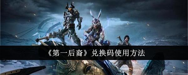 第一后裔兑换码怎么用-兑换码使用方法