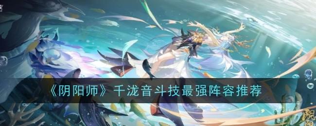 阴阳师千泷音斗技最强阵容怎么搭配-千泷音斗技阵容推荐