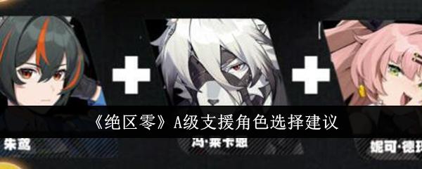 绝区零A级支援角色怎么选-A级支援角色选择建议