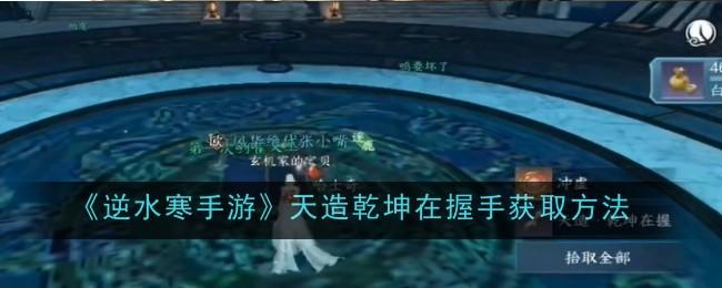 逆水寒手游天造乾坤在握手获取方法是什么-天造乾坤在握手获取方法