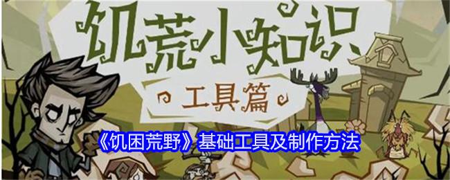 饥困荒野基础工具有哪些-基础工具及制作方法