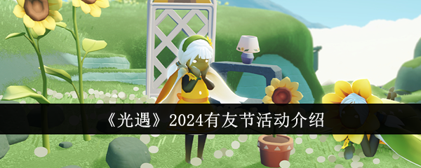 光遇2024有友节活动怎么玩-2024有友节活动介绍