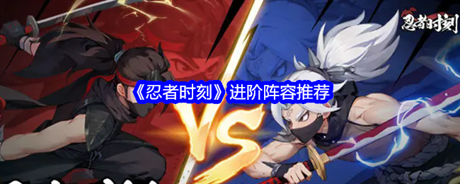 忍者时刻进阶阵容怎么搭配-进阶阵容推荐