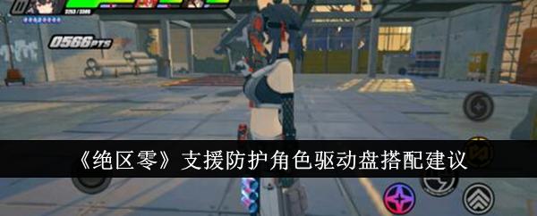 绝区零支援防护角色驱动盘怎么搭配-支援防护角色驱动盘搭配建议