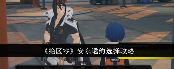 绝区零安东邀约怎么选-安东邀约选择攻略
