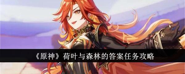 原神荷叶与森林的答案任务怎么做-荷叶与森林的答案任务攻略