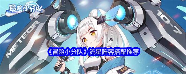 冒险小分队流星阵容怎么搭配-流星阵容搭配推荐
