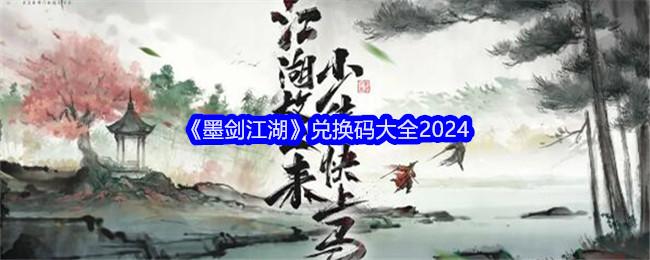 墨剑江湖兑换码是什么-兑换码大全2024