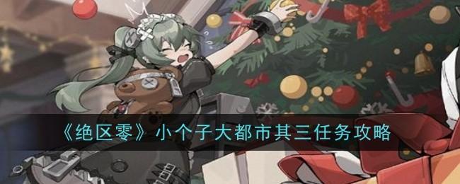 绝区零小个子大都市其三任务怎么做-小个子大都市其三任务攻略