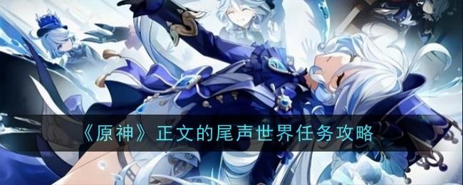 原神正文的尾声世界任务怎么做-正文的尾声世界任务攻略