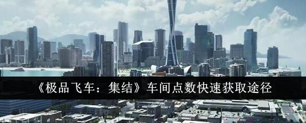 极品飞车集结车间点数怎么快速获取-车间点数快速获取途径