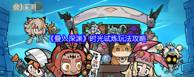 叠入深渊时光试炼怎么过关-时光试炼玩法攻略
